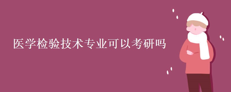 医学检验技术专业可以考研吗[多图]