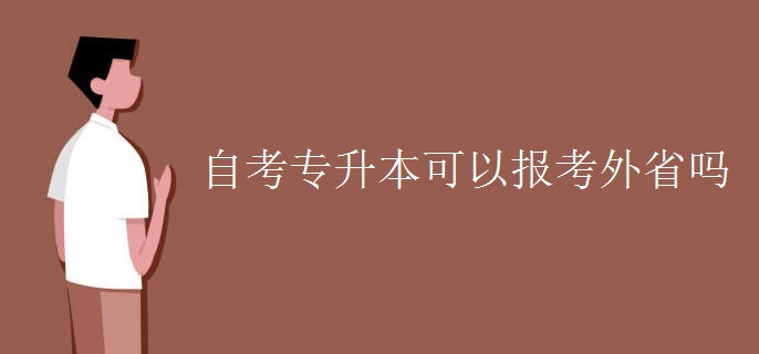 自考专升本可以报考外省吗