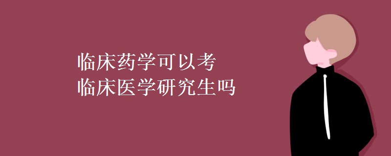 临床药学可以考临床医学研究生吗（组图）