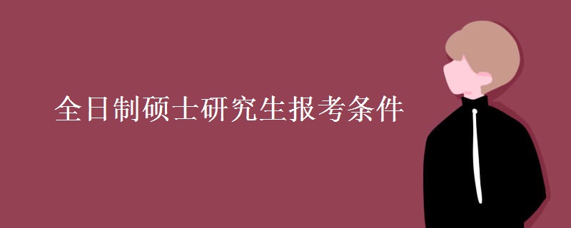 全日制硕士研究生报考条件[多图]