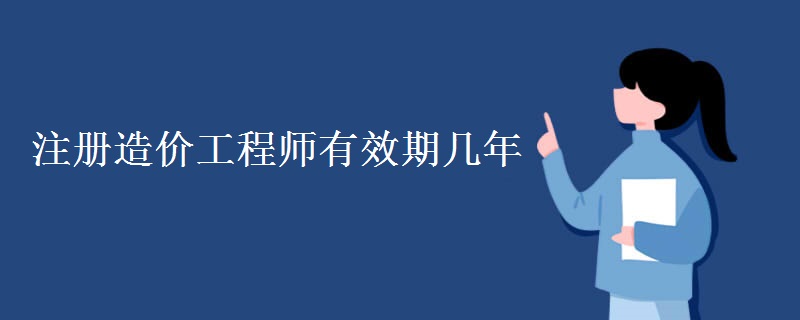 注册造价工程师有效期几年（图）