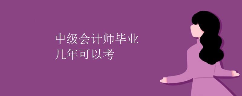 中级会计师毕业几年可以考