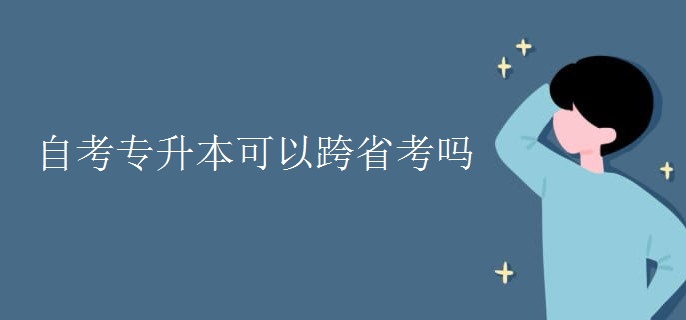 自考专升本可以跨省考吗