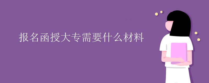 报名函授大专需要什么材料