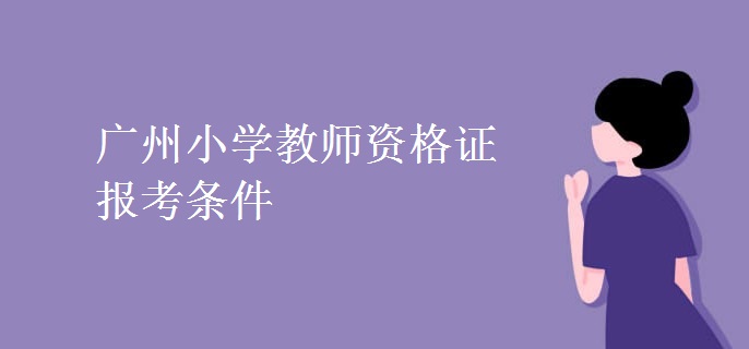 广州小学教师资格证报考条件