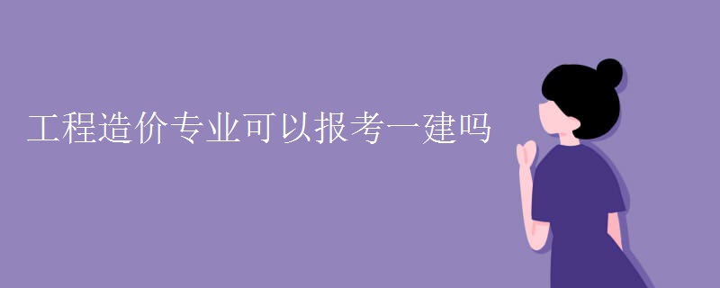 工程造价专业可以报考一建吗