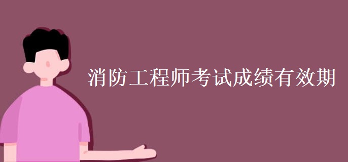 消防工程师考试成绩有效期