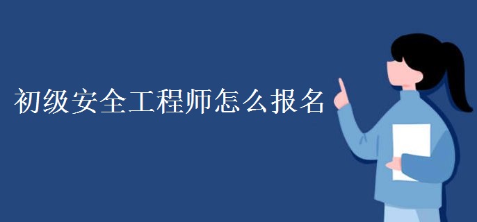 初级安全工程师怎么报名