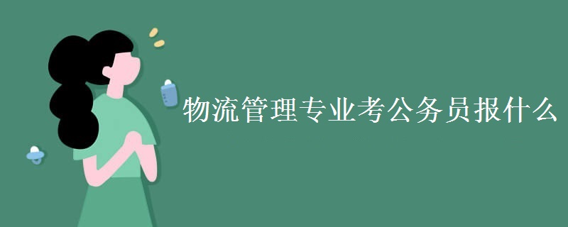 物流管理专业考公务员报什么