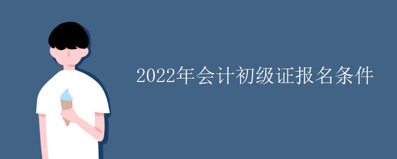 2022年会计初级证报名条件