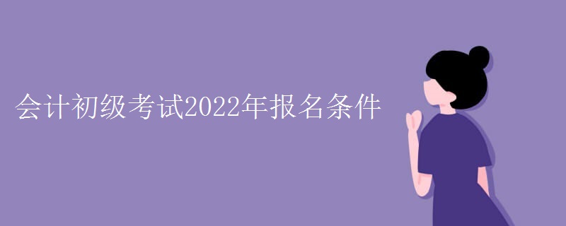 会计初级考试2022年报名条件