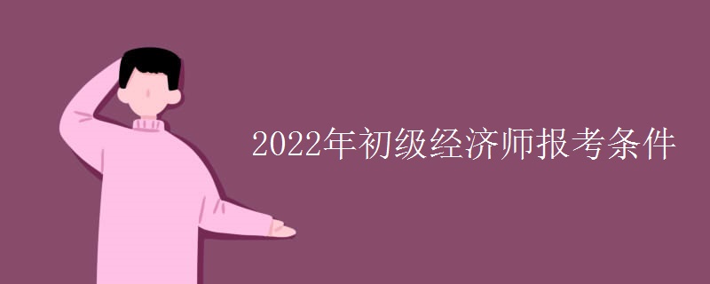 2022年初级经济师报考条件