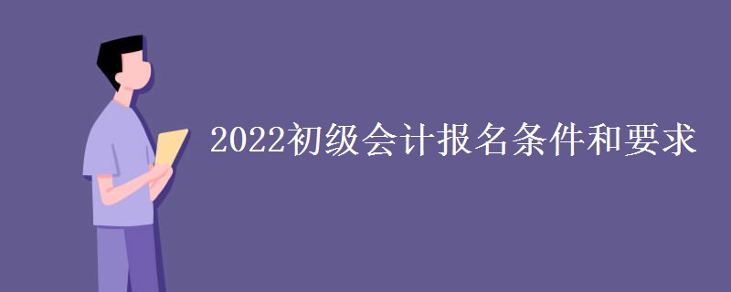 2022初级会计报名条件和要求