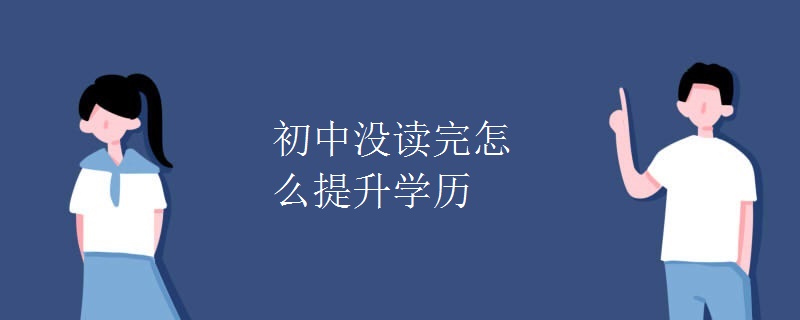 初中没读完怎么提升学历[图]