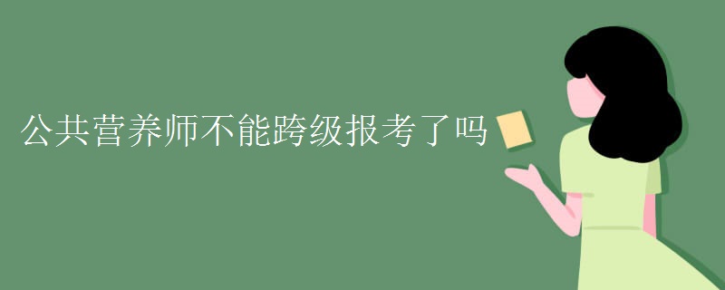 公共营养师不能跨级报考了吗