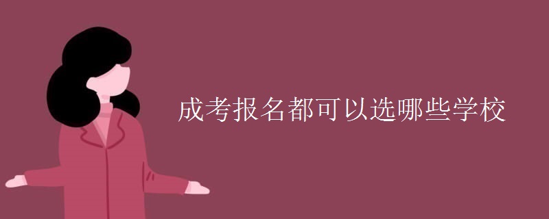 成考报名都可以选哪些学校（多图）