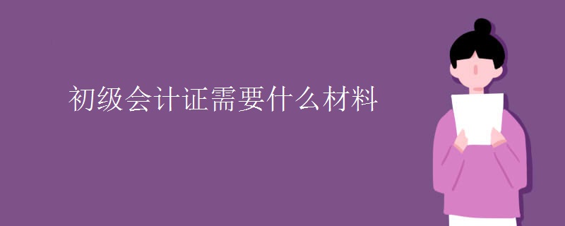 初级会计证需要什么材料【组图】