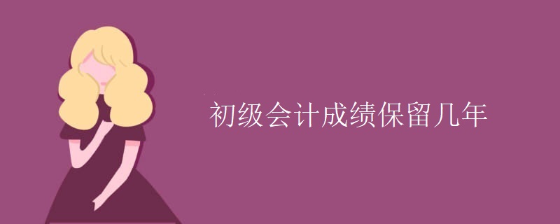 初级会计成绩保留几年