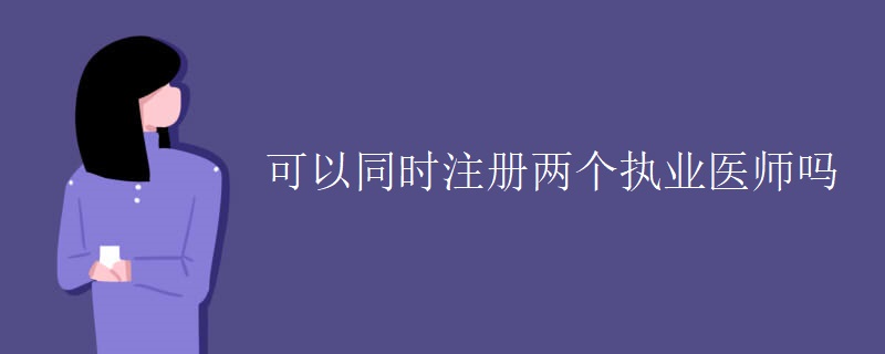 可以同时注册两个执业医师吗[图]