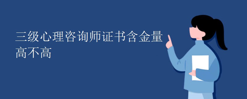 三级心理咨询师证书含金量高不高